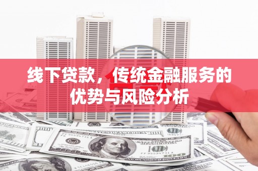 永福线下贷款，传统金融服务的优势与风险分析