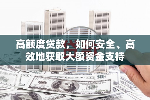 永福高额度贷款，如何安全、高效地获取大额资金支持