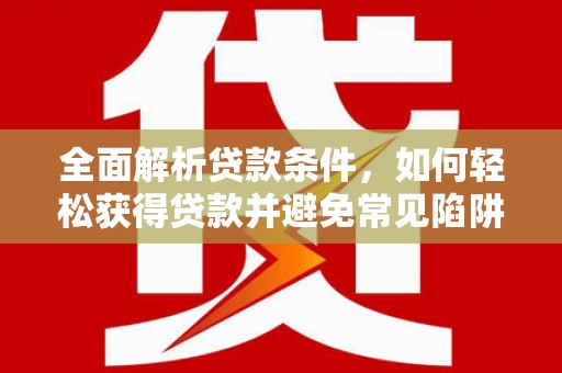 永福全面解析贷款条件，如何轻松获得贷款并避免常见陷阱