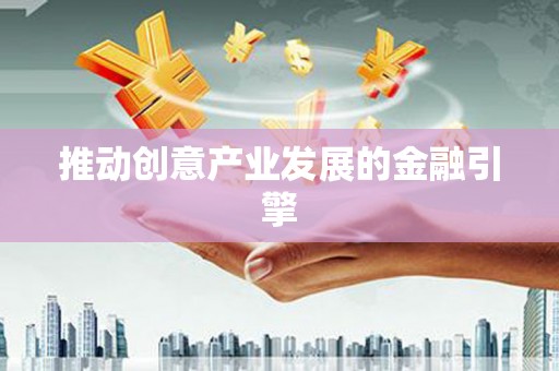 永福推动创意产业发展的金融引擎