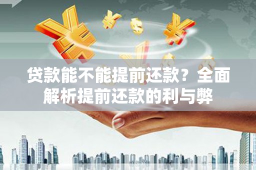 永福贷款能不能提前还款？全面解析提前还款的利与弊