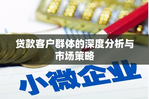 永福贷款客户群体的深度分析与市场策略