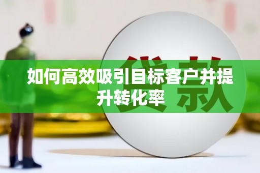 永福如何高效吸引目标客户并提升转化率