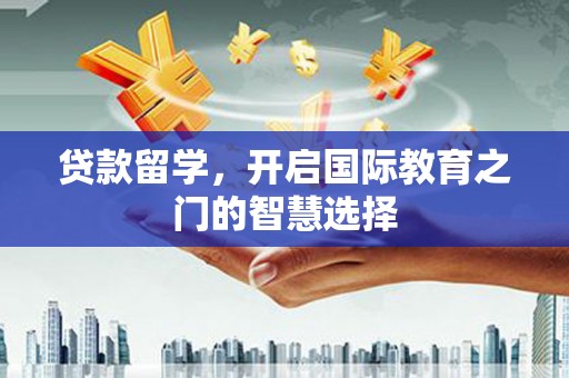永福贷款留学，开启国际教育之门的智慧选择