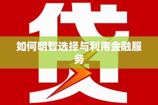 永福如何明智选择与利用金融服务