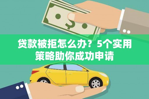 永福贷款被拒怎么办？5个实用策略助你成功申请