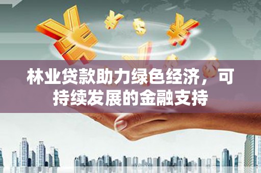 永福林业贷款助力绿色经济，可持续发展的金融支持
