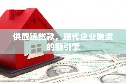 永福供应链贷款，现代企业融资的新引擎