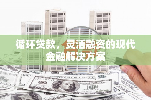 永福循环贷款，灵活融资的现代金融解决方案