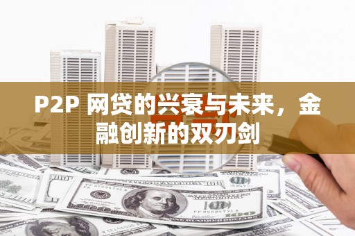 永福P2P 网贷的兴衰与未来，金融创新的双刃剑