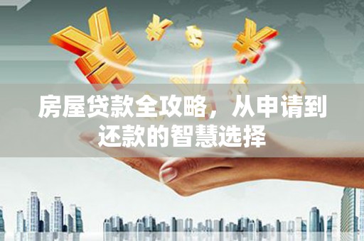 永福房屋贷款全攻略，从申请到还款的智慧选择