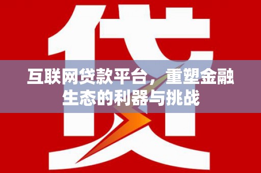 永福互联网贷款平台，重塑金融生态的利器与挑战