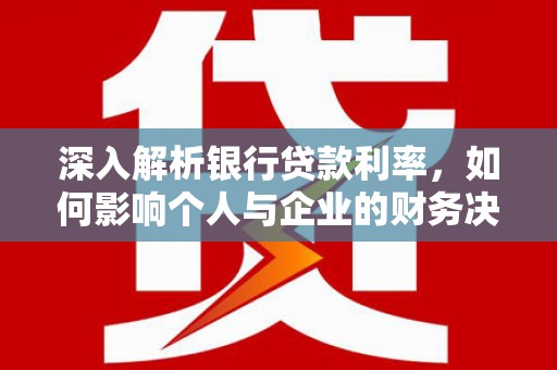 永福深入解析银行贷款利率，如何影响个人与企业的财务决策