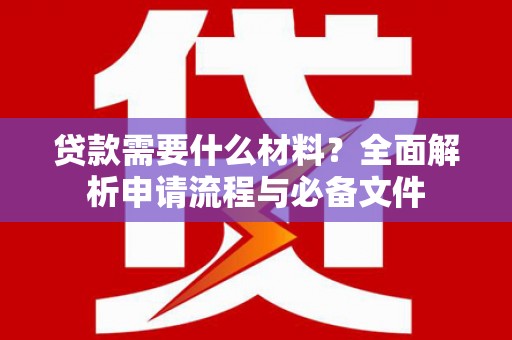 永福贷款需要什么材料？全面解析申请流程与必备文件