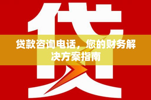 永福贷款咨询电话，您的财务解决方案指南