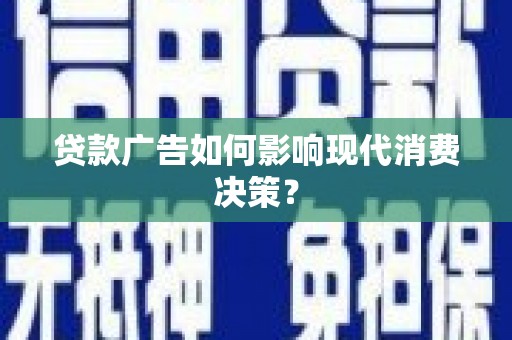 永福贷款广告如何影响现代消费决策？