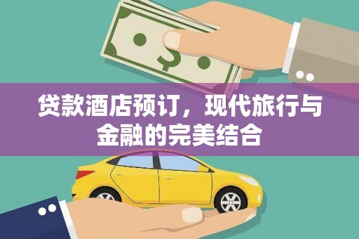 永福贷款酒店预订，现代旅行与金融的完美结合