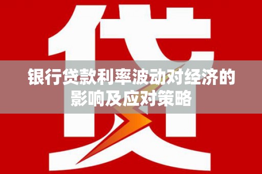 永福银行贷款利率波动对经济的影响及应对策略