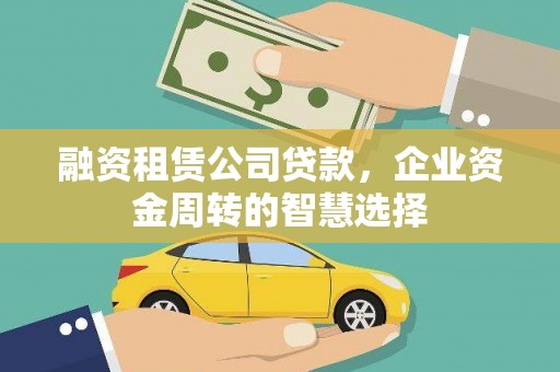 永福融资租赁公司贷款，企业资金周转的智慧选择
