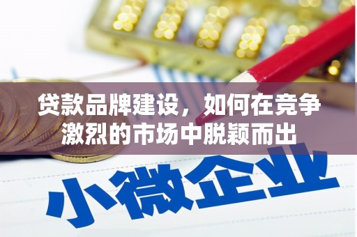永福贷款品牌建设，如何在竞争激烈的市场中脱颖而出