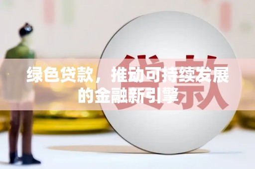 永福绿色贷款，推动可持续发展的金融新引擎