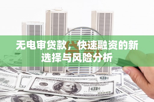 永福无电审贷款，快速融资的新选择与风险分析