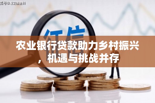永福农业银行贷款助力乡村振兴，机遇与挑战并存
