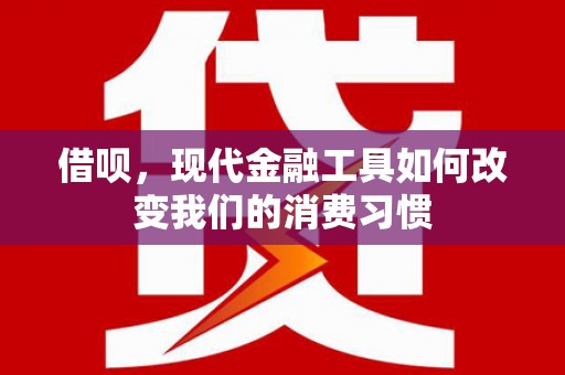 永福借呗，现代金融工具如何改变我们的消费习惯