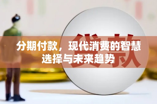 永福分期付款，现代消费的智慧选择与未来趋势