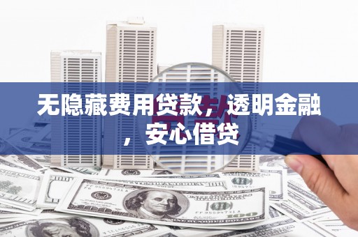 永福无隐藏费用贷款，透明金融，安心借贷