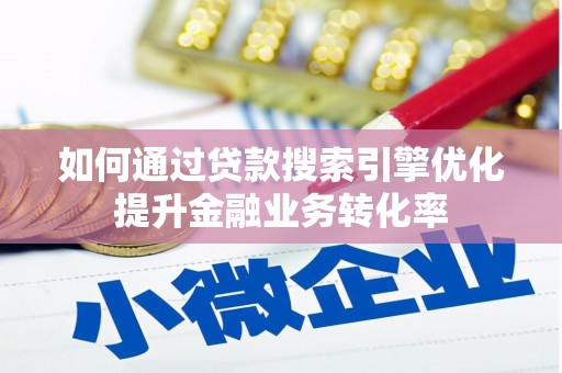永福如何通过贷款搜索引擎优化提升金融业务转化率
