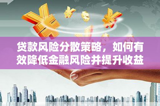 永福贷款风险分散策略，如何有效降低金融风险并提升收益