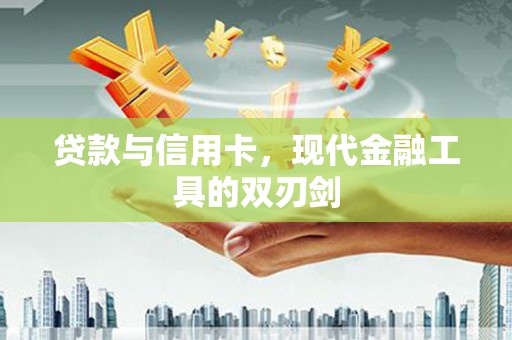 永福贷款与信用卡，现代金融工具的双刃剑