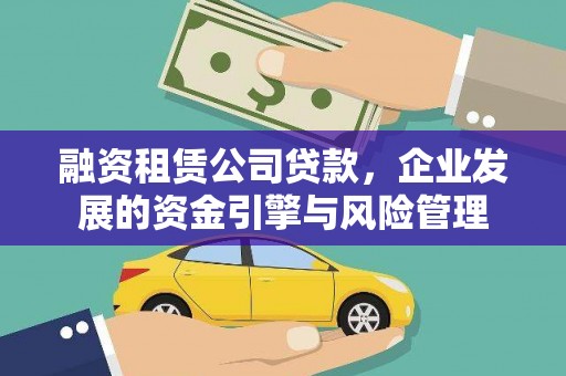 永福融资租赁公司贷款，企业发展的资金引擎与风险管理