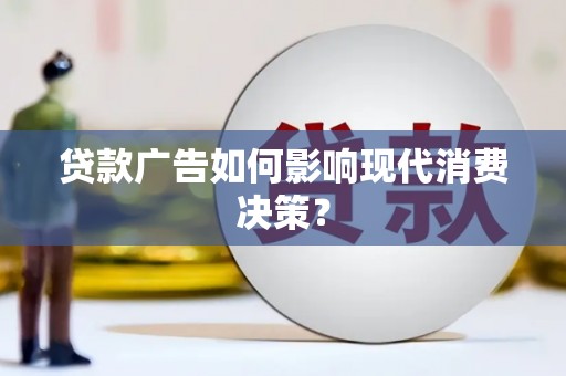 永福贷款广告如何影响现代消费决策？