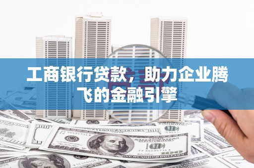 永福工商银行贷款，助力企业腾飞的金融引擎