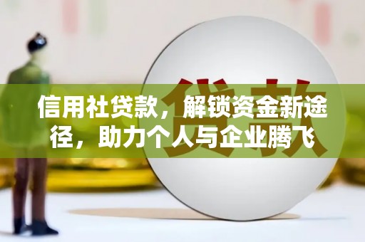 永福信用社贷款，解锁资金新途径，助力个人与企业腾飞
