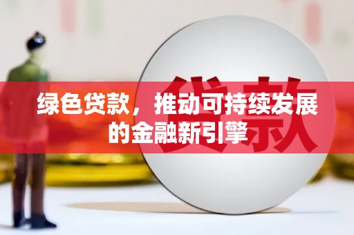 永福绿色贷款，推动可持续发展的金融新引擎