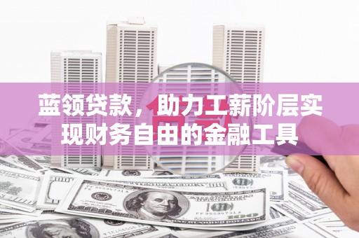 永福蓝领贷款，助力工薪阶层实现财务自由的金融工具