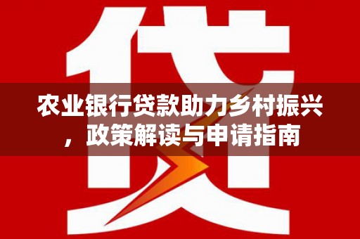 永福农业银行贷款助力乡村振兴，政策解读与申请指南