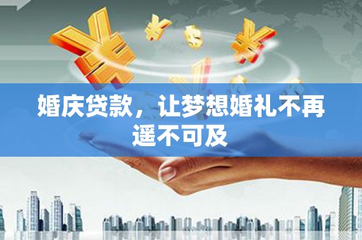 永福婚庆贷款，让梦想婚礼不再遥不可及