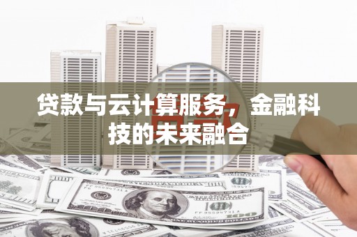 永福贷款与云计算服务，金融科技的未来融合