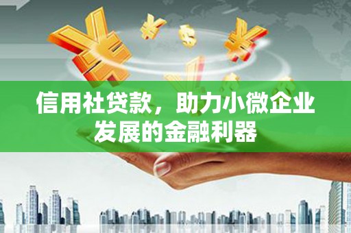 永福信用社贷款，助力小微企业发展的金融利器