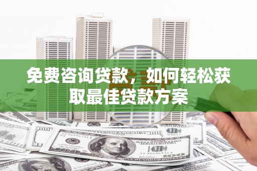 永福免费咨询贷款，如何轻松获取最佳贷款方案