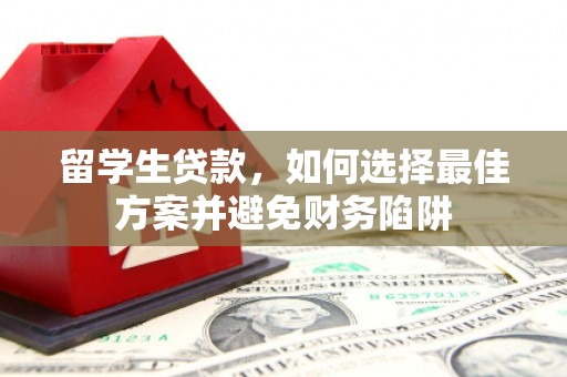 永福留学生贷款，如何选择最佳方案并避免财务陷阱