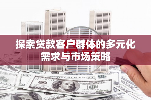 永福探索贷款客户群体的多元化需求与市场策略