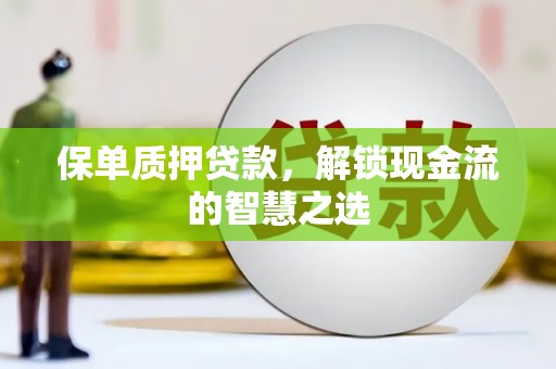 永福保单质押贷款，解锁现金流的智慧之选