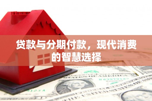 永福贷款与分期付款，现代消费的智慧选择
