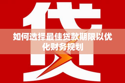 永福如何选择最佳贷款期限以优化财务规划
