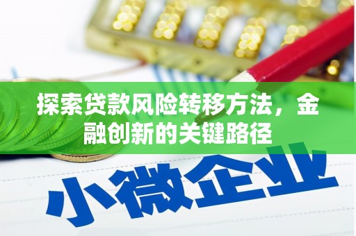 永福探索贷款风险转移方法，金融创新的关键路径